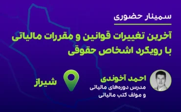 آخرین تغییرات قوانین و مقررات مالیاتی با رویکرد  اشخاص حقوقی (شیراز-برگزار شد)